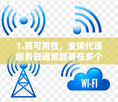 1.高可用性，全球代理服务器通常部署在多个地理位置，确保服务的连续性和可用性