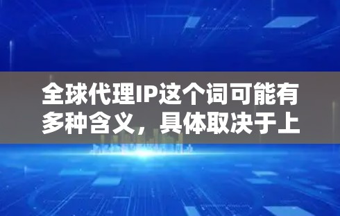 全球代理IP这个词可能有多种含义,具体取决于上下文。以下是一些可能的解释和相关信息