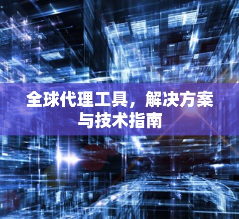 全球代理工具,解决方案与技术指南