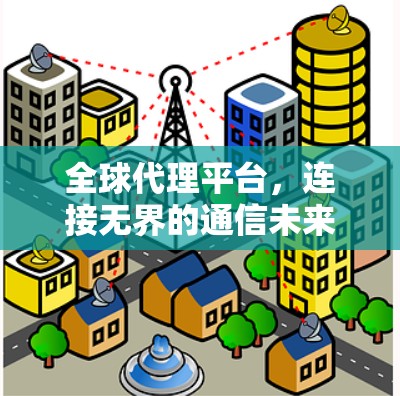 全球代理平台，连接无界的通信未来