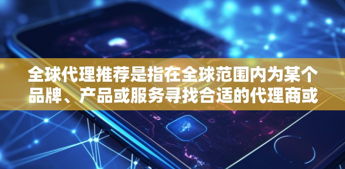 全球代理推荐是指在全球范围内为某个品牌、产品或服务寻找合适的代理商或合作伙伴，帮助其产品或服务进入新市场或扩展现有市场。以下是一些关于全球代理推荐的建议和步骤