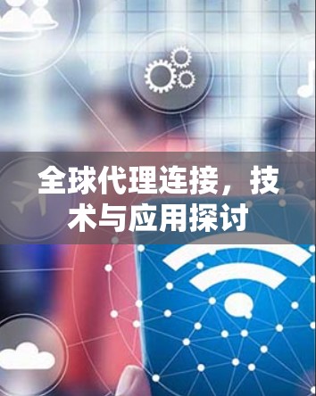 全球代理连接，技术与应用探讨
