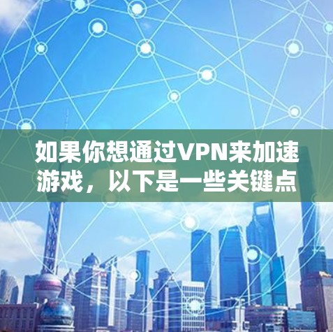 如果你想通过VPN来加速游戏，以下是一些关键点和建议