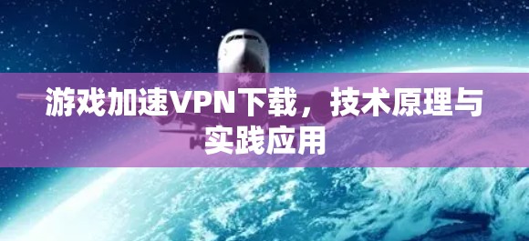 游戏加速VPN下载,技术原理与实践应用
