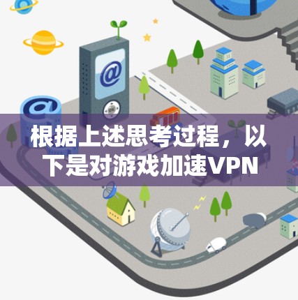 根据上述思考过程,以下是对游戏加速VPN软件的总结和建议