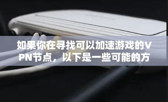 如果你在寻找可以加速游戏的VPN节点,以下是一些可能的方法和建议