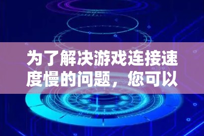 为了解决游戏连接速度慢的问题,您可以按照以下步骤操作