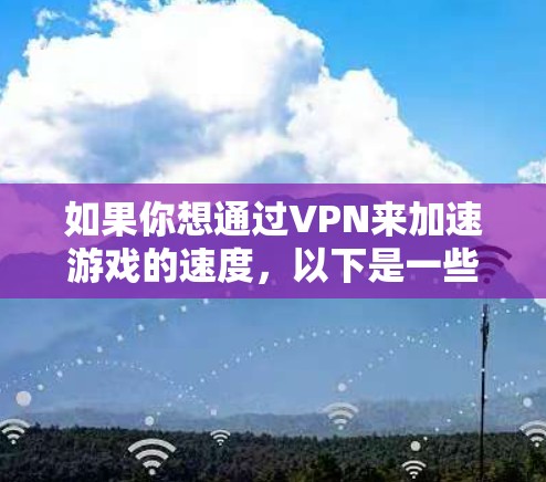 如果你想通过VPN来加速游戏的速度,以下是一些推荐的游戏加速VPN平台和工具