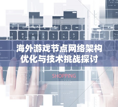 海外游戏节点网络架构优化与技术挑战探讨