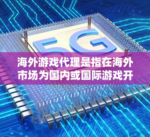 海外游戏代理是指在海外市场为国内或国际游戏开发商提供游戏代理、发行或合作服务的商业模式。以下是关于海外游戏代理的一些关键点和信息