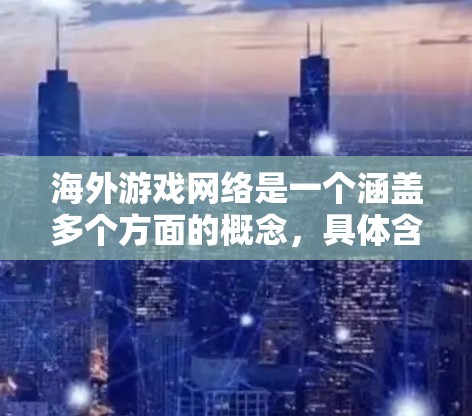 海外游戏网络是一个涵盖多个方面的概念,具体含义取决于上下文。以下是一些可能的解释和相关信息