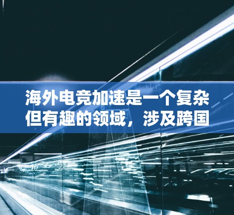 海外电竞加速是一个复杂但有趣的领域，涉及跨国文化传播、商业运作和技术创新等多个方面。以下是一些可能的方向和建议，帮助你在海外电竞市场中加速发展