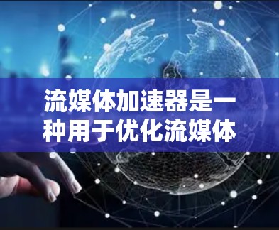 流媒体加速器是一种用于优化流媒体播放性能的技术或工具,主要目的是通过加速流媒体流程来提高播放速度、减少延迟和提升用户体验。以下是一些关键点和实现方式
