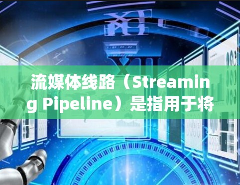 流媒体线路(Streaming Pipeline)是指用于将媒体内容从生产者传输到消费者的路径。这条线路通常涉及多个组件和技术,确保内容能够高效、稳定地流动。以下是流媒体线路的主要组成部分和步骤
