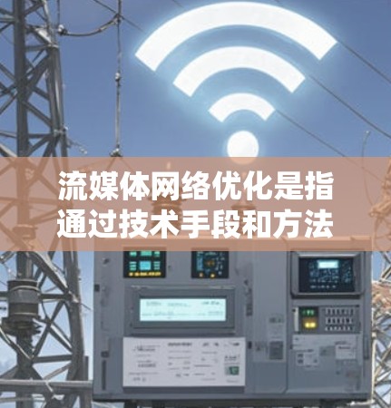 流媒体网络优化是指通过技术手段和方法,提升流媒体服务的网络传输效率、减少延迟、提高视频流质量和用户体验的过程。以下是一些常见的流媒体网络优化方法和技术