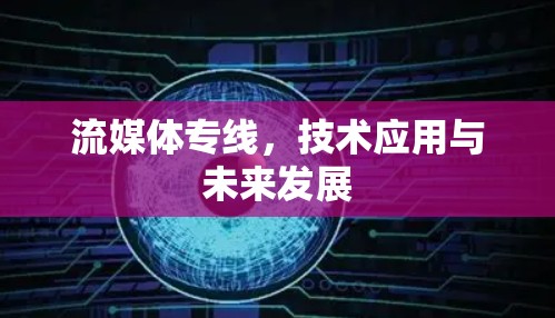流媒体专线，技术应用与未来发展