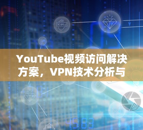 YouTube视频访问解决方案，VPN技术分析与应用