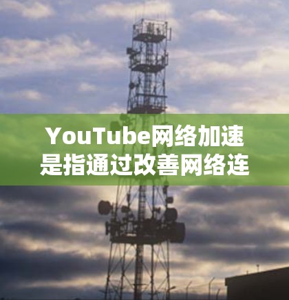 YouTube网络加速是指通过改善网络连接、优化浏览器设置或使用科学上网工具来加快YouTube视频的加载和播放速度的方法。以下是一些常用的技巧和工具