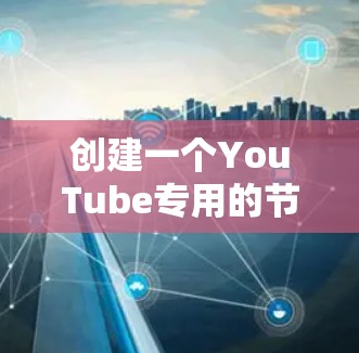创建一个YouTube专用的节点涉及多个步骤，以下是详细的实现步骤