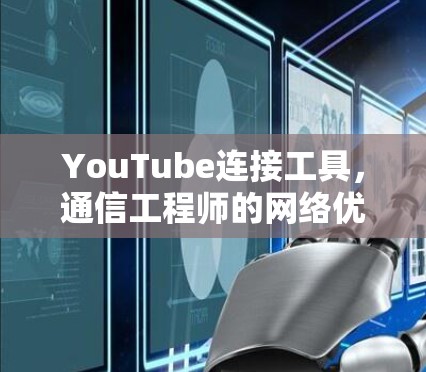 YouTube连接工具，通信工程师的网络优化秘籍