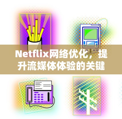 Netflix网络优化，提升流媒体体验的关键