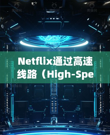 Netflix通过高速线路（High-Speed Network）为用户提供高质量的流媒体服务。这一高速线路主要包括以下几个方面的技术和架构