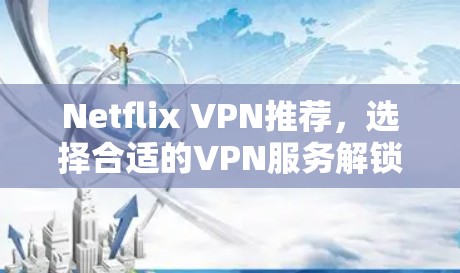 Netflix VPN推荐，选择合适的VPN服务解锁更多内容