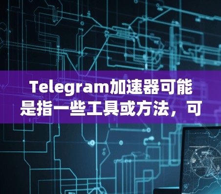 Telegram加速器可能是指一些工具或方法，可以帮助你提高Telegram的运行速度或效率。以下是一些可能的解释和相关工具
