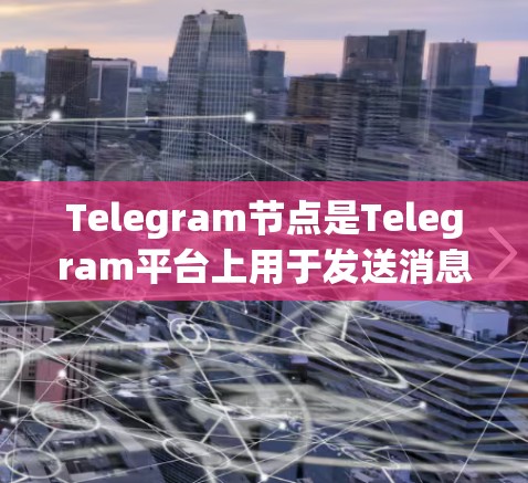 Telegram节点是Telegram平台上用于发送消息、文件和媒体的个人或公司账号。以下是关于Telegram节点的一些详细信息和建议