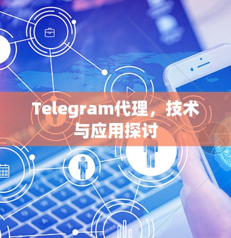 Telegram代理,技术与应用探讨
