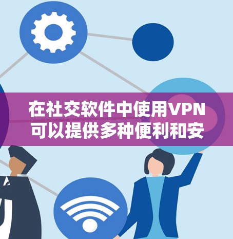 在社交软件中使用VPN可以提供多种便利和安全性,但也伴随着一些潜在的问题和注意事项。以下是对使用社交软件VPN的详细分析