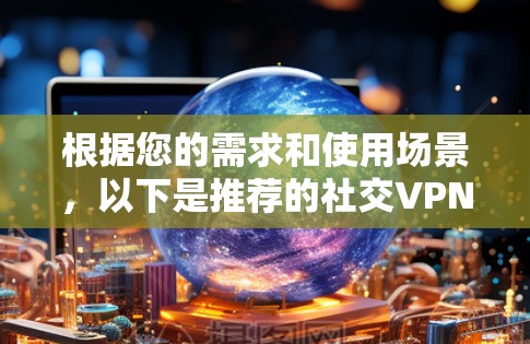 根据您的需求和使用场景，以下是推荐的社交VPN