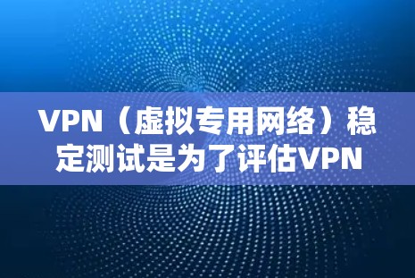 VPN（虚拟专用网络）稳定测试是为了评估VPN服务的连续性、可靠性和性能，确保在不同网络环境下提供稳定、安全且快速的连接。以下是一些常用的方法和工具可以帮助你进行VPN稳定测试