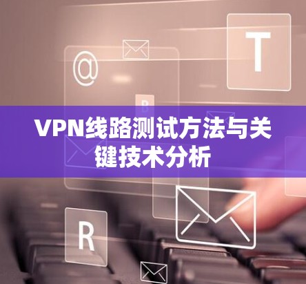 VPN线路测试方法与关键技术分析