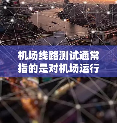 机场线路测试通常指的是对机场运行的各个系统和设备进行测试,确保其正常运行和安全性。以下是一些可能的测试内容和目的