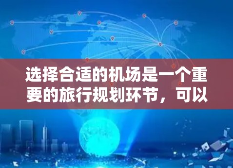 选择合适的机场是一个重要的旅行规划环节，可以根据你的出行目的、预算和时间来决定。以下是一些建议，帮助你选择最合适的机场