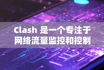 Clash 是一个专注于网络流量监控和控制的开源工具，常用于企业网络中以深度包装（DPI）方式识别和管理特定应用程序的网络流量。以下是关于 Clash 测速 的一些信息和建议