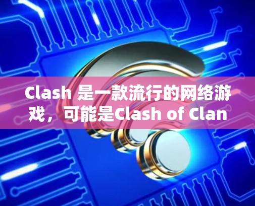 Clash 是一款流行的网络游戏,可能是Clash of Clans或其他类似的游戏。由于我无法直接提供特定游戏规则的下载链接,但我可以提供一些常见的游戏规则下载途径或资源