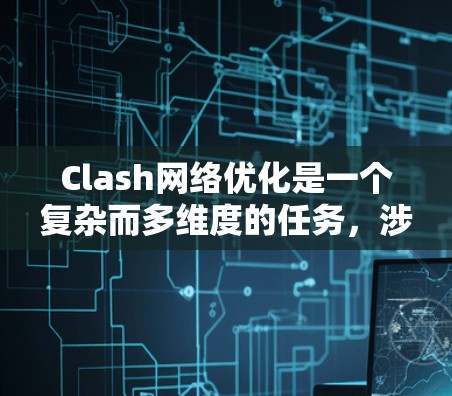 Clash网络优化是一个复杂而多维度的任务，涉及性能、可靠性、扩展性、可维护性和多平台支持等多个方面。以下是对Clash网络优化的全面分析和总结