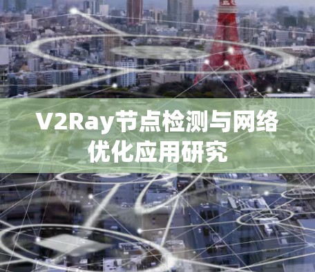 V2Ray节点检测与网络优化应用研究