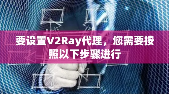 要设置V2Ray代理,您需要按照以下步骤进行
