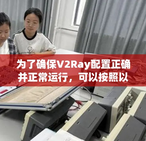 为了确保V2Ray配置正确并正常运行,可以按照以下步骤进行测试