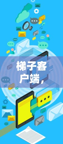 梯子客户端，打造高效协同开发的先锋工具