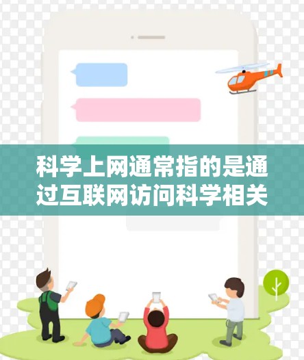 科学上网通常指的是通过互联网访问科学相关的信息、资源或平台。以下是一些常用的科学相关网站和平台,供您参考
