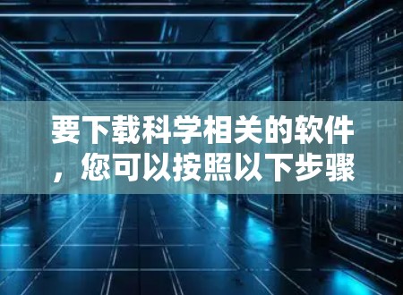 要下载科学相关的软件,您可以按照以下步骤操作