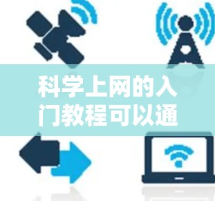 科学上网的入门教程可以通过以下分步骤的方法进行学习和实践