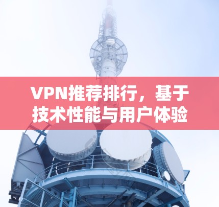 VPN推荐排行，基于技术性能与用户体验的分析与评测