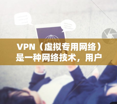 VPN（虚拟专用网络）是一种网络技术，用户可以通过VPN连接到一个安全的网络，提供匿名性和隐私保护。在使用VPN的过程中，用户可能会遇到以下体验