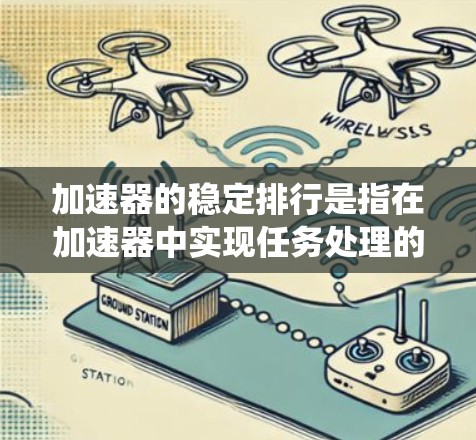 加速器的稳定排行是指在加速器中实现任务处理的高效性和稳定性,避免因资源不足、任务处理不均衡或系统性能问题导致的性能下降。以下是一些关键点和方法,帮助加速器在稳定性和性能上实现优化