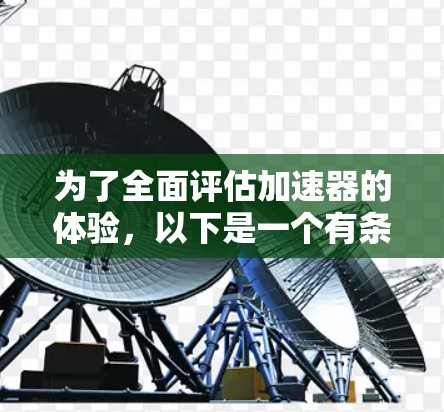 为了全面评估加速器的体验,以下是一个有条理的评估框架,涵盖了各个关键方面